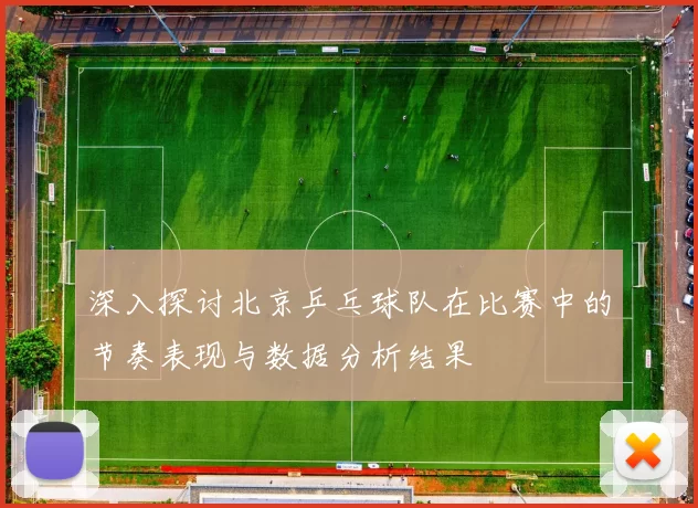 深入探讨北京乒乓球队在比赛中的节奏表现与数据分析结果