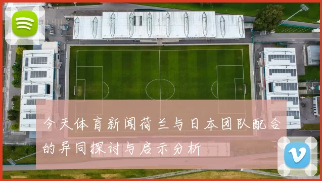今天体育新闻荷兰与日本团队配合的异同探讨与启示分析