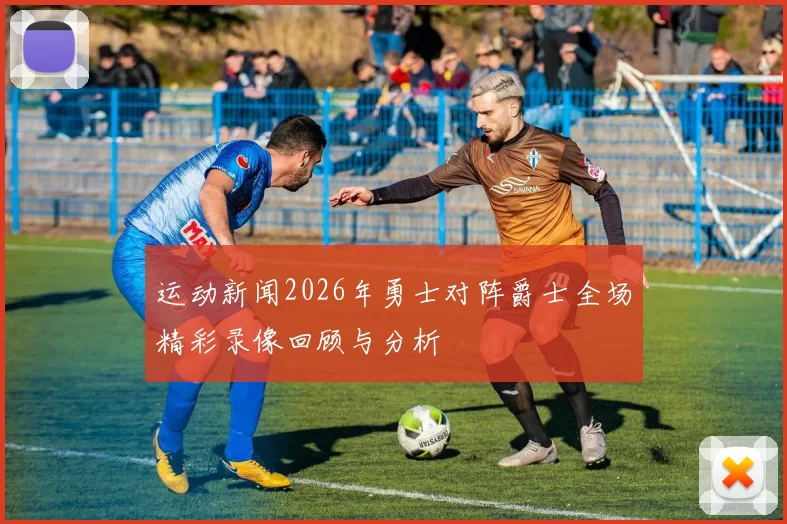 运动新闻2026年勇士对阵爵士全场精彩录像回顾与分析